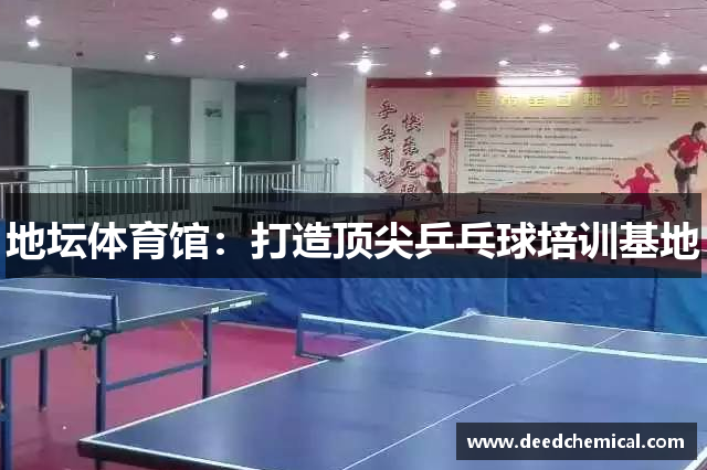 地坛体育馆：打造顶尖乒乓球培训基地